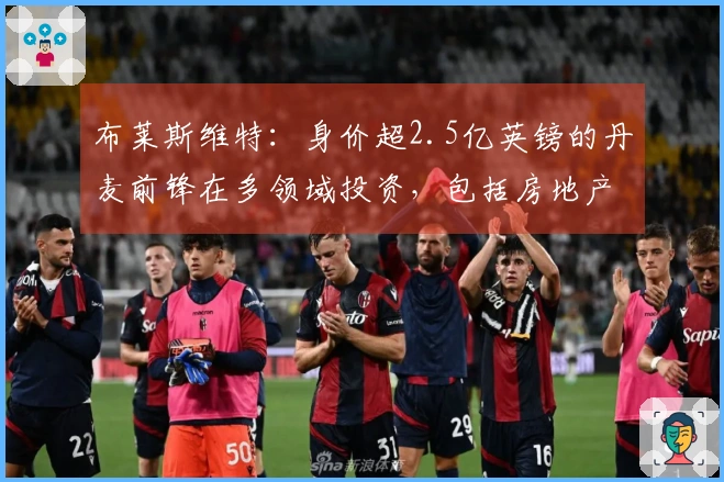 布莱斯维特：身价超2.5亿英镑的丹麦前锋在多领域投资，包括房地产、餐饮和Web3