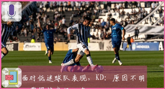 面对低迷球队表现，KD：原因不明，需保持良好心态