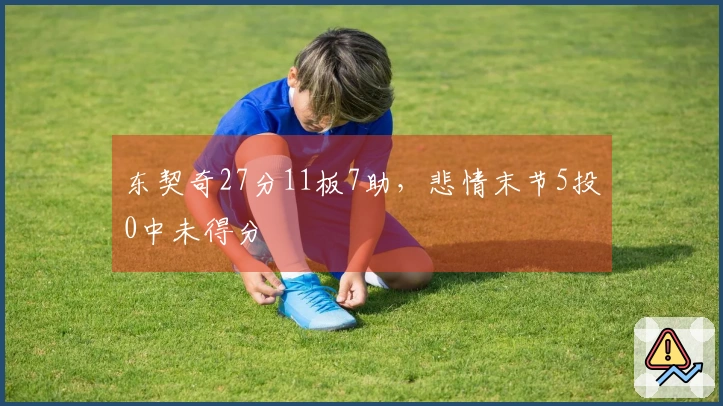 东契奇27分11板7助，悲情末节5投0中未得分
