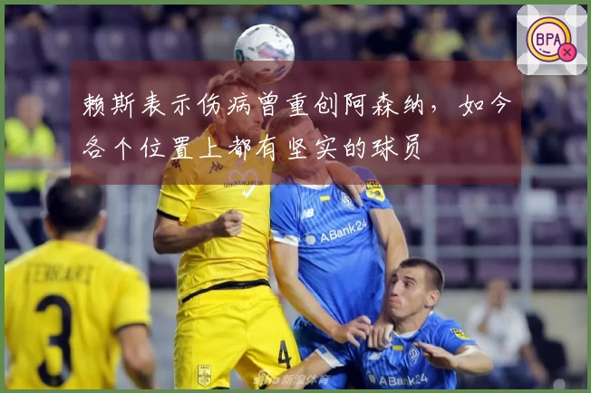 赖斯表示伤病曾重创阿森纳，如今各个位置上都有坚实的球员