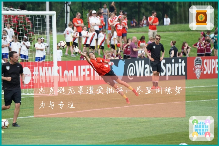 杰克逊无辜遭受批评，尽显训练努力与专注