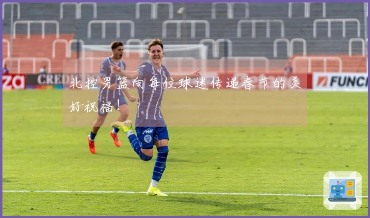 北控男篮向每位球迷传递春节的美好祝福！