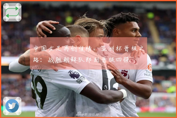 中国女足再创佳绩，亚洲杯晋级之路：战胜朝鲜队即刻晋级四强