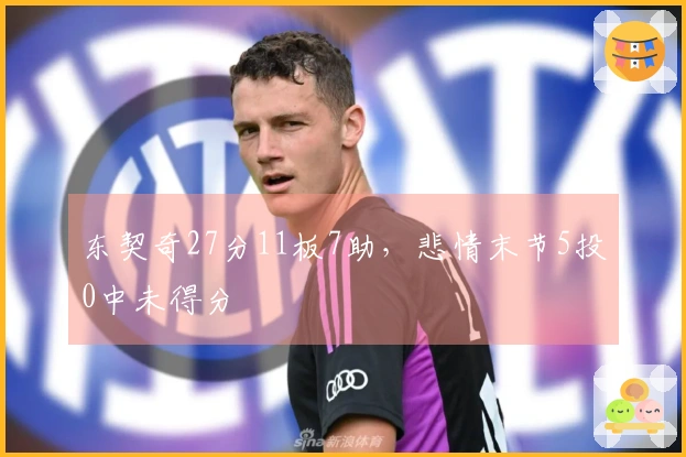 东契奇27分11板7助，悲情末节5投0中未得分