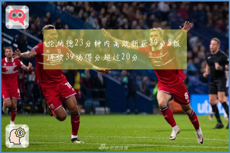 伦纳德23分钟内高效斩获29分8板 连续39场得分超过20分
