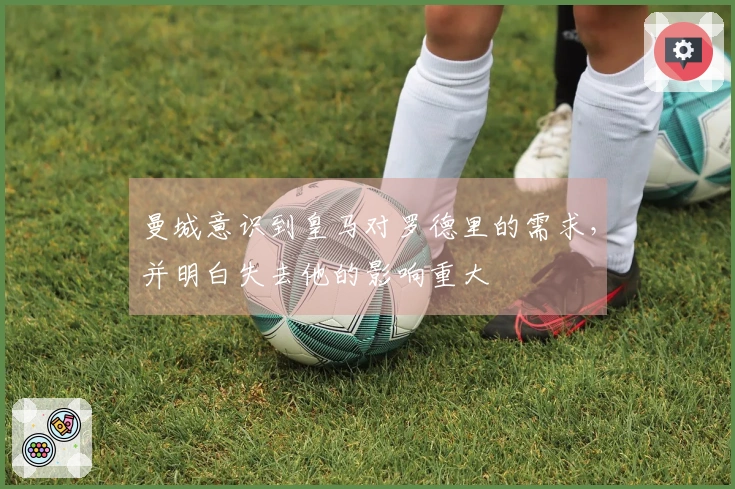 曼城意识到皇马对罗德里的需求，并明白失去他的影响重大