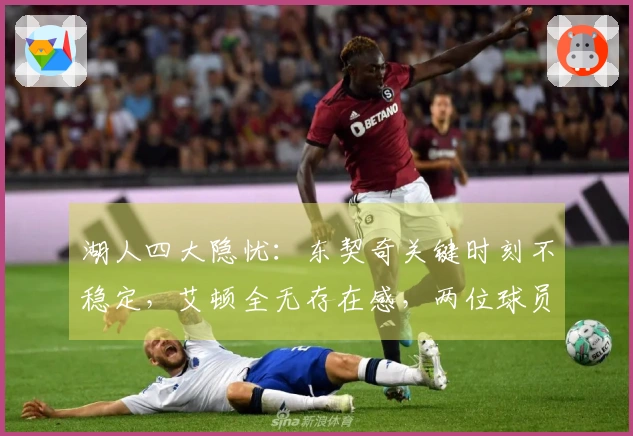 湖人四大隐忧：东契奇关键时刻不稳定，艾顿全无存在感，两位球员表现不稳