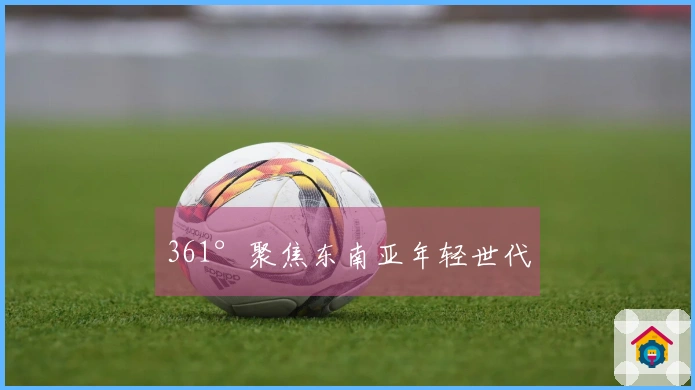 361°聚焦东南亚年轻世代