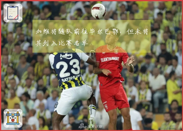 加维将随队前往毕尔巴鄂，但未将其列入比赛名单