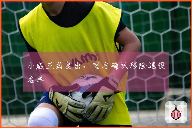 小威正式复出，官方确认移除退役名单