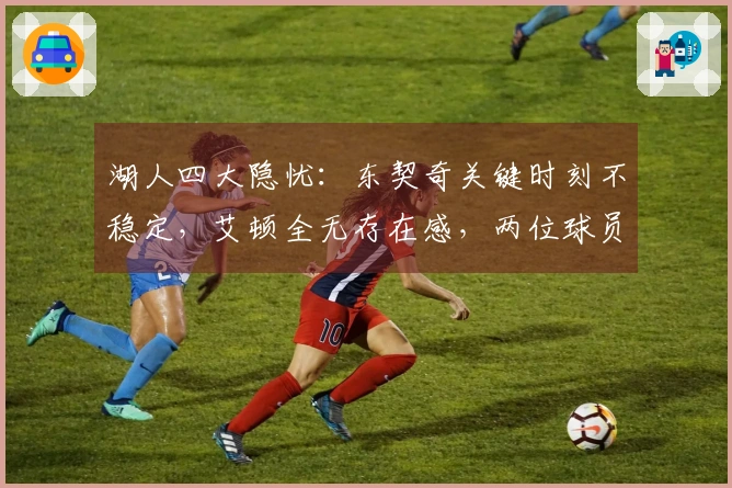 湖人四大隐忧：东契奇关键时刻不稳定，艾顿全无存在感，两位球员表现不稳