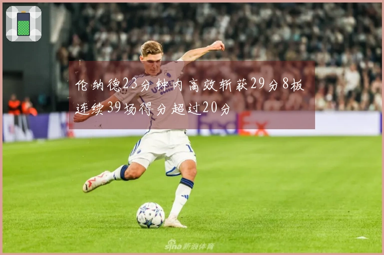 伦纳德23分钟内高效斩获29分8板 连续39场得分超过20分