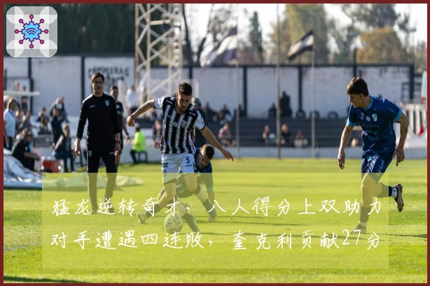 猛龙逆转奇才，八人得分上双助力对手遭遇四连败，奎克利贡献27分11助攻，莺歌添24分